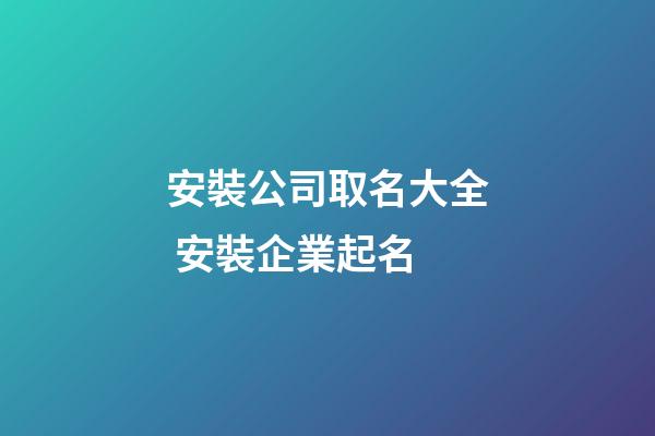 安裝公司取名大全 安裝企業起名-第1張-公司起名-玄機派